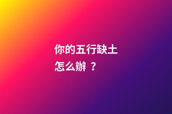 你的五行缺土怎么辦？
